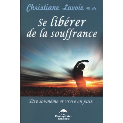 Se libérer de la souffrance : être soi-même et vivre en paix De Christiane Lavoie